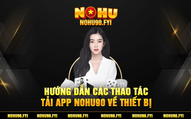 Hướng Dẫn Các Thao Tác Tải App Nohu90 Về Thiết Bị
