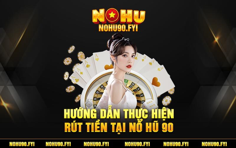 Hướng Dẫn Thực Hiện Rút Tiền Tại Nổ Hũ 90